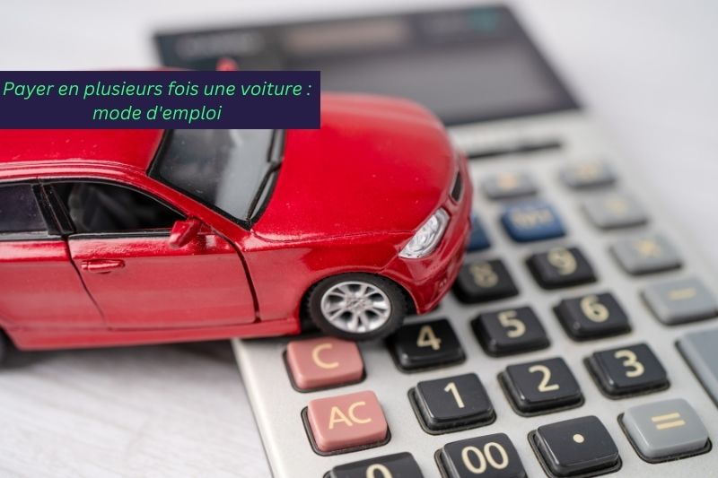Payer en plusieurs fois une voiture : mode d'emploi